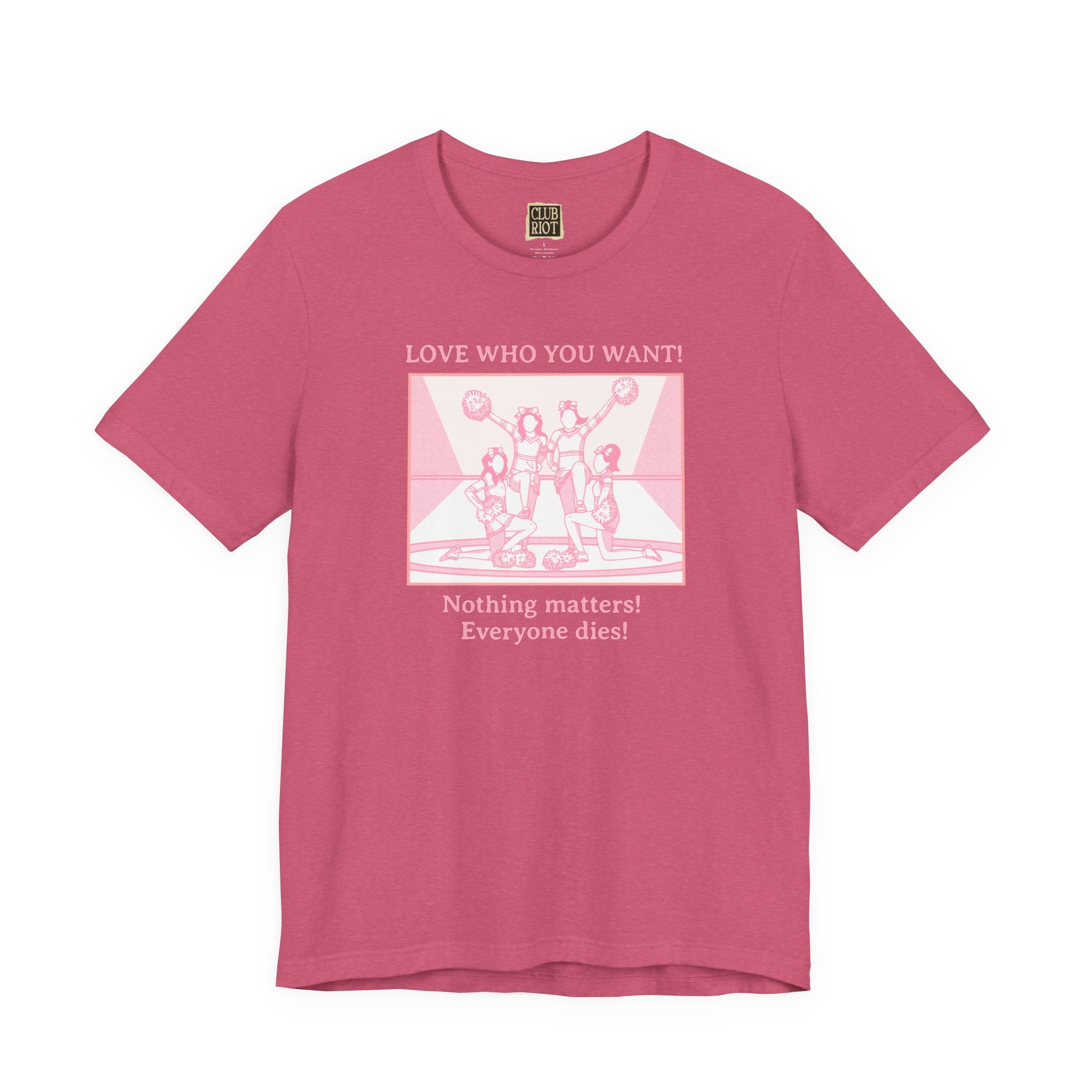 “Love Who You Want! Nothing Matters! Everyone Dies!” Unisex Pride Tee Cheerleaders Design Unisex T-Shirt – Bold Queer Streetwear Graphic Tee