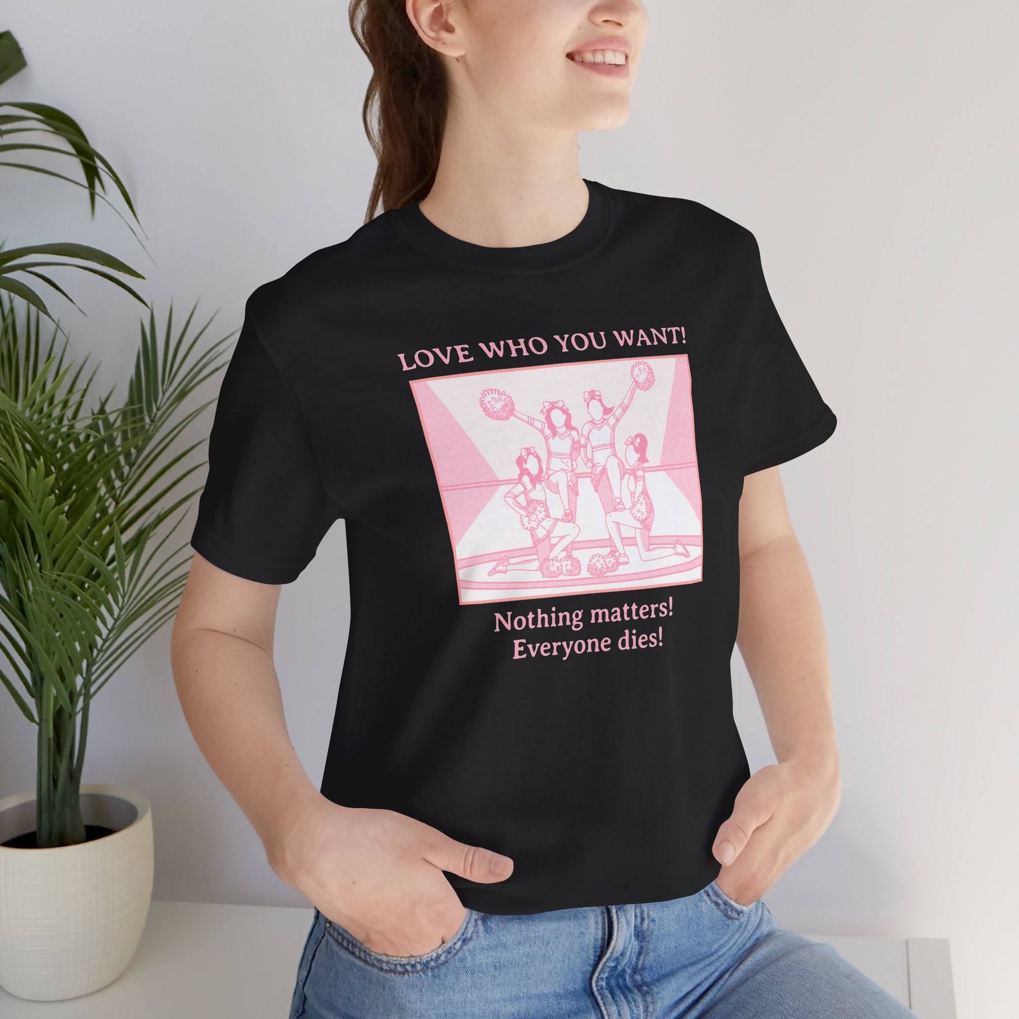 “Love Who You Want! Nothing Matters! Everyone Dies!” Unisex Pride Tee Cheerleaders Design Unisex T-Shirt – Bold Queer Streetwear Graphic Tee