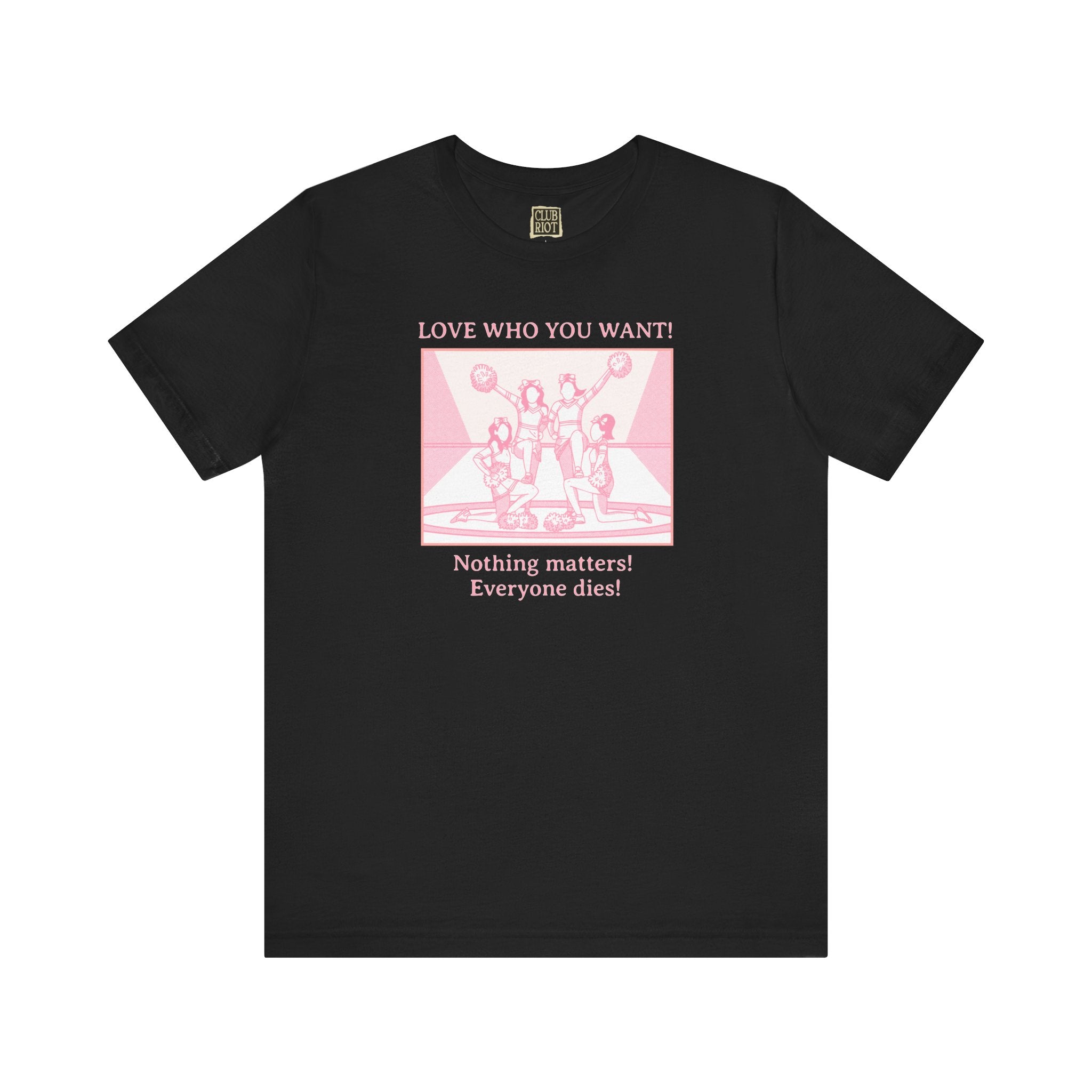 “Love Who You Want! Nothing Matters! Everyone Dies!” Unisex Pride Tee Cheerleaders Design Unisex T-Shirt – Bold Queer Streetwear Graphic Tee