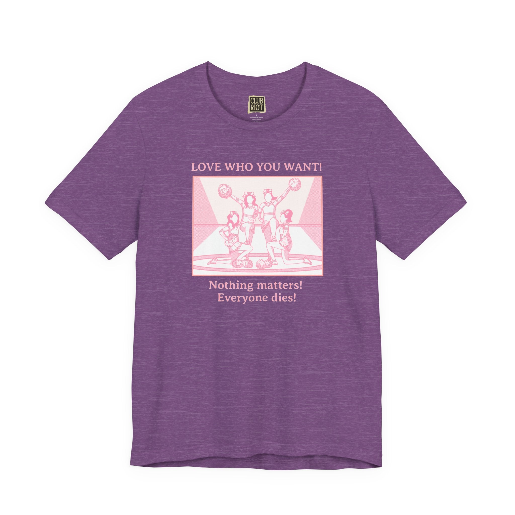 “Love Who You Want! Nothing Matters! Everyone Dies!” Unisex Pride Tee Cheerleaders Design Unisex T-Shirt – Bold Queer Streetwear Graphic Tee