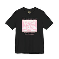 “Love Who You Want! Nothing Matters! Everyone Dies!” Unisex Pride Tee Cheerleaders Design Unisex T-Shirt – Bold Queer Streetwear Graphic Tee