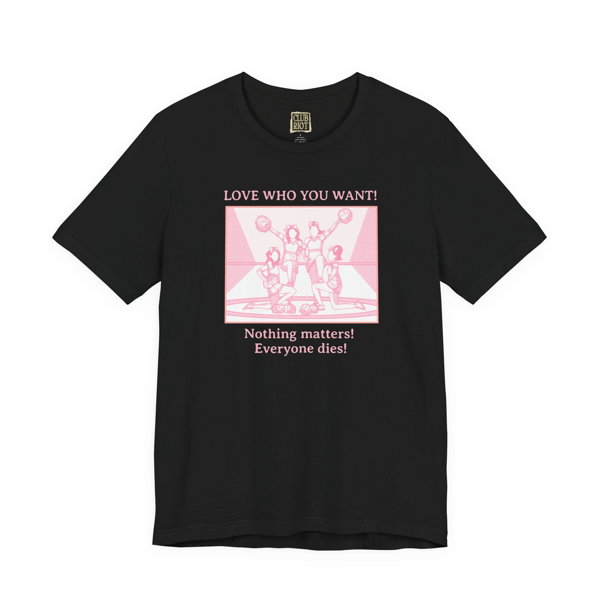 “Love Who You Want! Nothing Matters! Everyone Dies!” Unisex Pride Tee Cheerleaders Design Unisex T-Shirt – Bold Queer Streetwear Graphic Tee