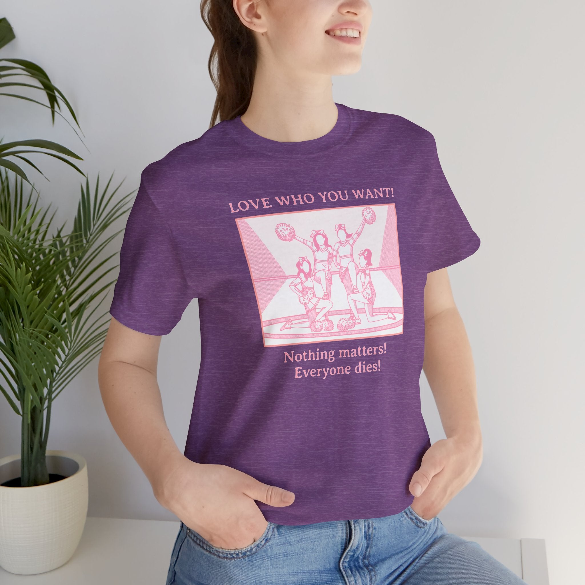 “Love Who You Want! Nothing Matters! Everyone Dies!” Unisex Pride Tee Cheerleaders Design Unisex T-Shirt – Bold Queer Streetwear Graphic Tee