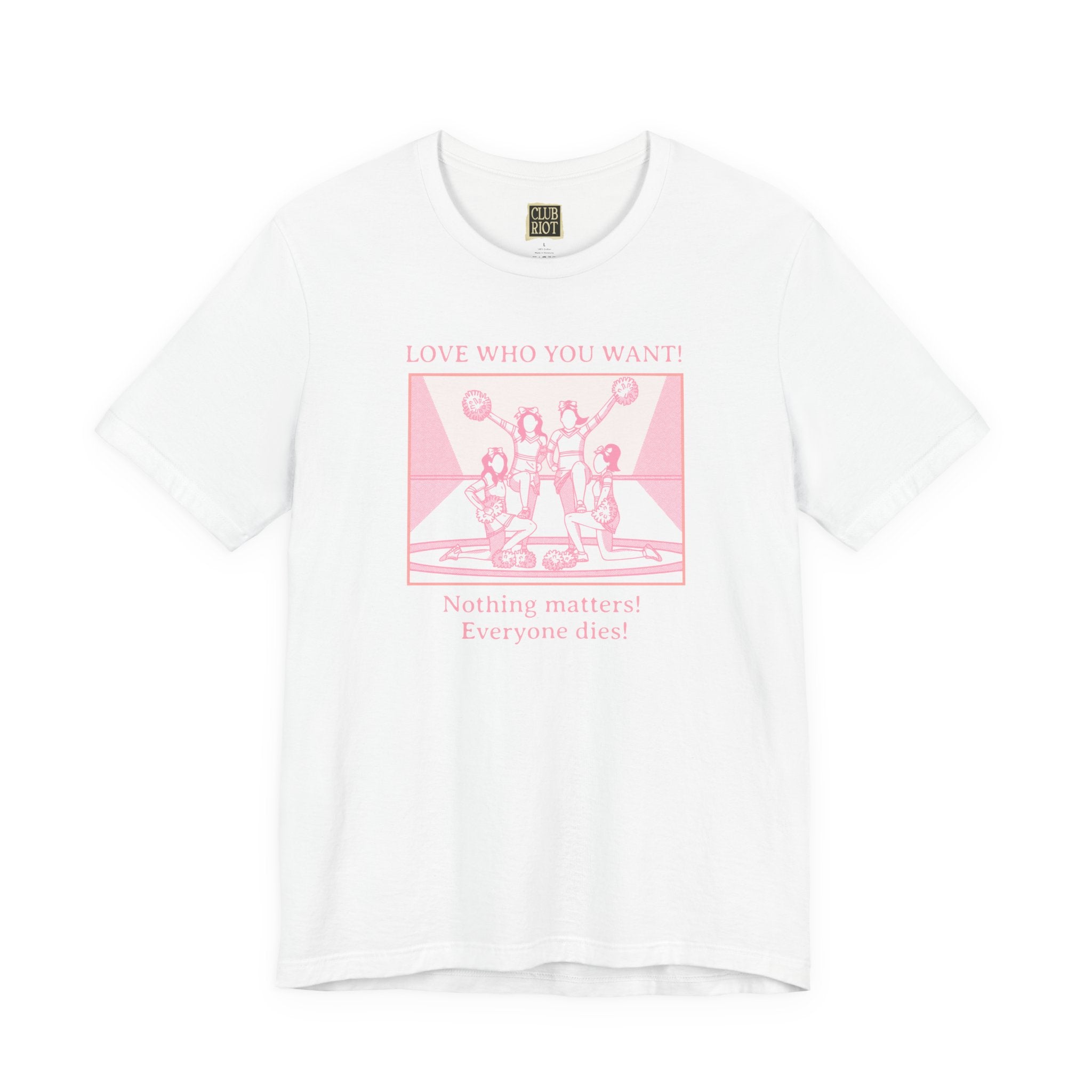 “Love Who You Want! Nothing Matters! Everyone Dies!” Unisex Pride Tee Cheerleaders Design Unisex T-Shirt – Bold Queer Streetwear Graphic Tee